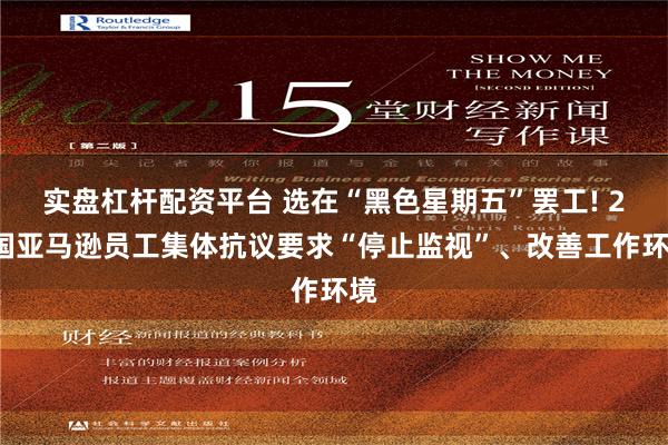 实盘杠杆配资平台 选在“黑色星期五”罢工! 20国亚马逊员工集体抗议要求“停止监视”、改善工作环境