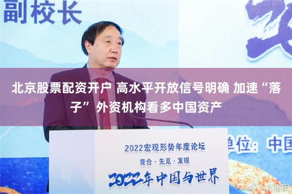 北京股票配资开户 高水平开放信号明确 加速“落子” 外资机构看多中国资产