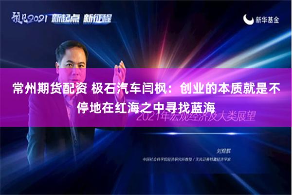 常州期货配资 极石汽车闫枫：创业的本质就是不停地在红海之中寻找蓝海