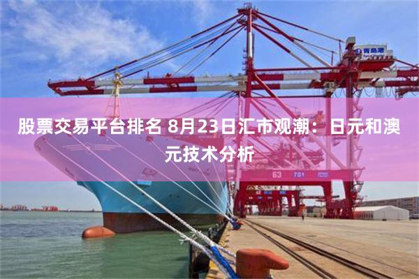 股票交易平台排名 8月23日汇市观潮：日元和澳元技术分析