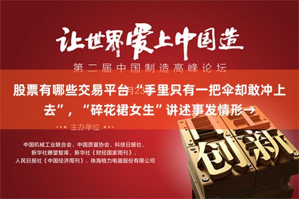 股票有哪些交易平台 “手里只有一把伞却敢冲上去”，“碎花裙女生”讲述事发情形→