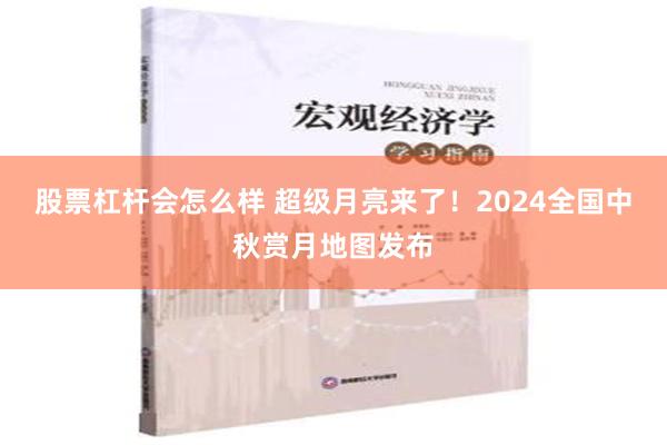 股票杠杆会怎么样 超级月亮来了！2024全国中秋赏月地图发布