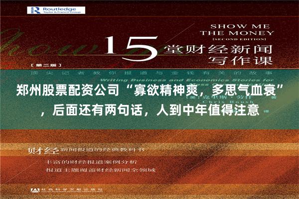 郑州股票配资公司 “寡欲精神爽，多思气血衰”，后面还有两句话，人到中年值得注意
