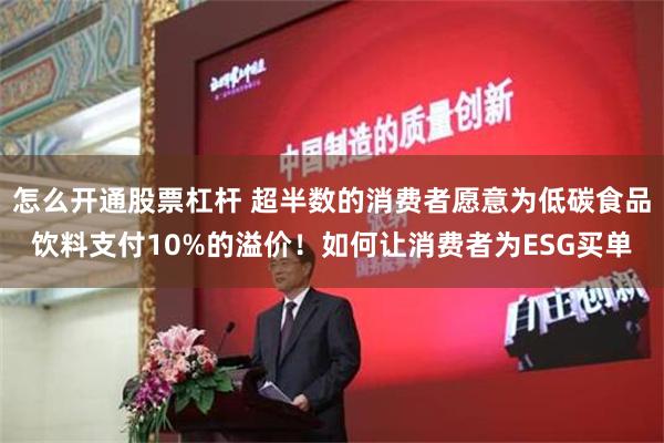 怎么开通股票杠杆 超半数的消费者愿意为低碳食品饮料支付10%的溢价！如何让消费者为ESG买单