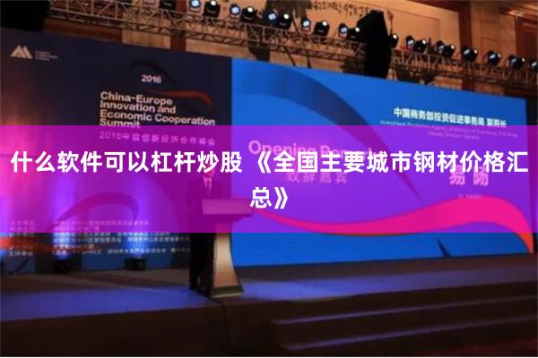 什么软件可以杠杆炒股 《全国主要城市钢材价格汇总》