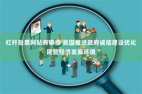 杠杆股票网站有哪些 我国推进政府诚信建设优化民营经济发展环境