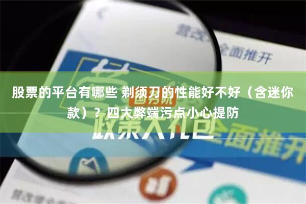 股票的平台有哪些 剃须刀的性能好不好（含迷你款）？四大弊端污点小心提防