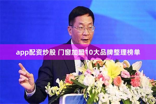 app配资炒股 门窗加盟10大品牌整理榜单