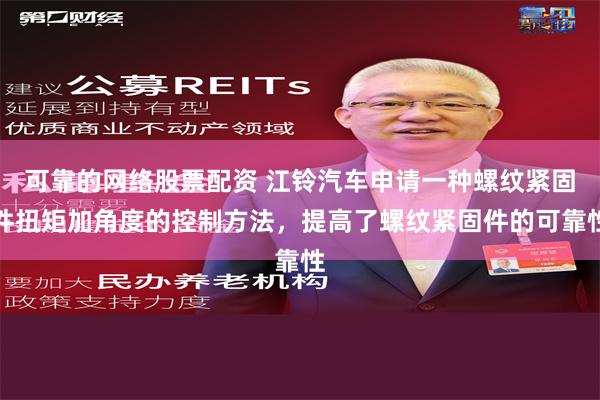 可靠的网络股票配资 江铃汽车申请一种螺纹紧固件扭矩加角度的控制方法，提高了螺纹紧固件的可靠性