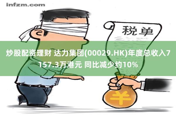 炒股配资理财 达力集团(00029.HK)年度总收入7157.3万港元 同比减少约10%