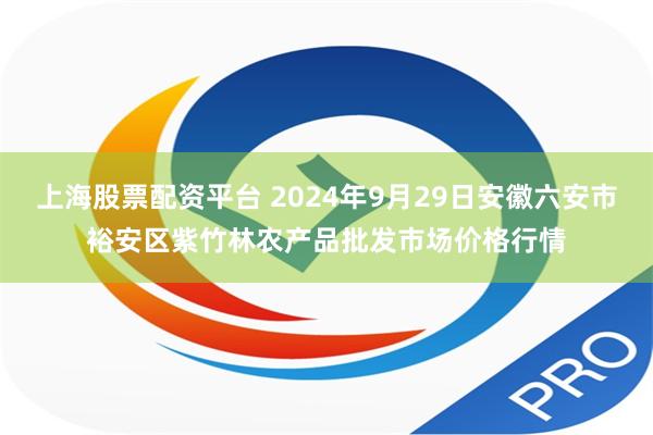 上海股票配资平台 2024年9月29日安徽六安市裕安区紫竹林农产品批发市场价格行情