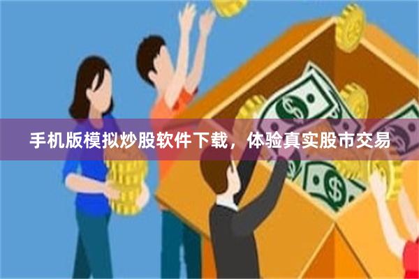 手机版模拟炒股软件下载，体验真实股市交易