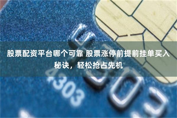 股票配资平台哪个可靠 股票涨停前提前挂单买入秘诀，轻松抢占先机