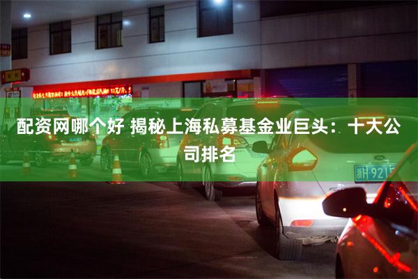 配资网哪个好 揭秘上海私募基金业巨头：十大公司排名