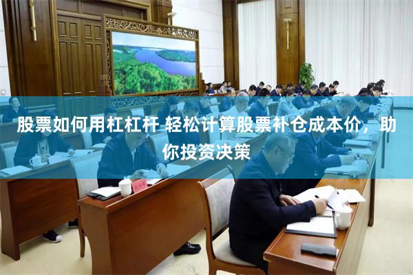 股票如何用杠杠杆 轻松计算股票补仓成本价，助你投资决策