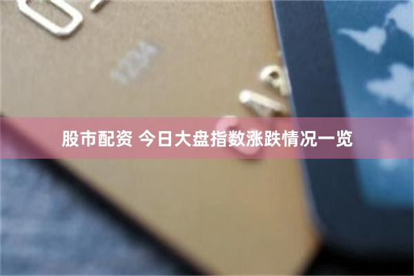 股市配资 今日大盘指数涨跌情况一览