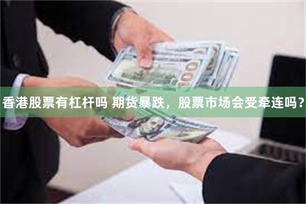 香港股票有杠杆吗 期货暴跌，股票市场会受牵连吗？