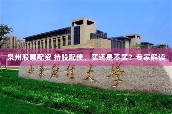 泉州股票配资 持股配债，买还是不买？专家解读