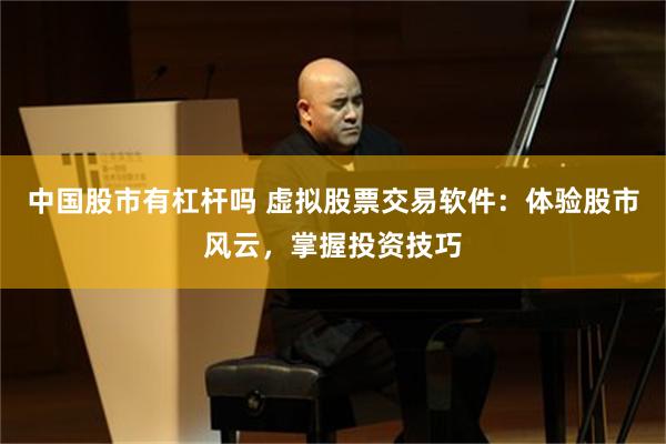 中国股市有杠杆吗 虚拟股票交易软件：体验股市风云，掌握投资技巧