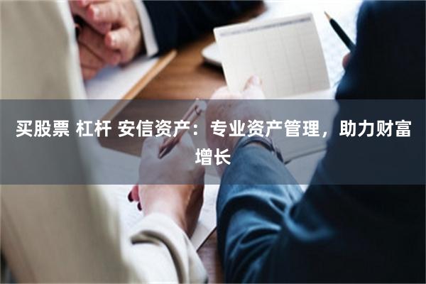 买股票 杠杆 安信资产：专业资产管理，助力财富增长