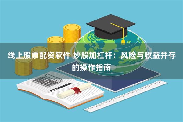 线上股票配资软件 炒股加杠杆：风险与收益并存的操作指南