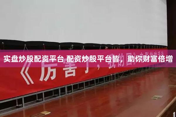 实盘炒股配资平台 配资炒股平台皆，助你财富倍增