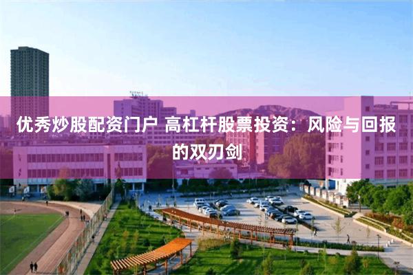 优秀炒股配资门户 高杠杆股票投资：风险与回报的双刃剑