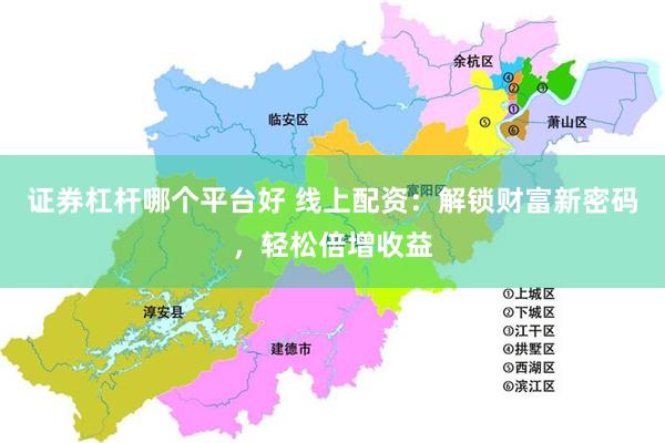证券杠杆哪个平台好 线上配资：解锁财富新密码，轻松倍增收益