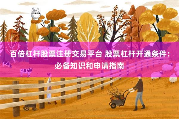 百倍杠杆股票注册交易平台 股票杠杆开通条件：必备知识和申请指南