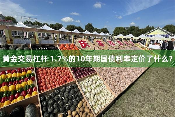 黄金交易杠杆 1.7%的10年期国债利率定价了什么？