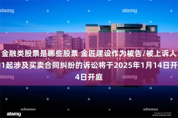 金融类股票是哪些股票 金匠建设作为被告/被上诉人的1起涉及买卖合同纠纷的诉讼将于2025年1月14日开庭