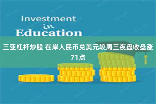 三亚杠杆炒股 在岸人民币兑美元较周三夜盘收盘涨71点
