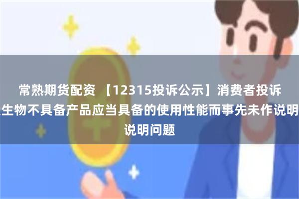常熟期货配资 【12315投诉公示】消费者投诉美康生物不具备产品应当具备的使用性能而事先未作说明问题