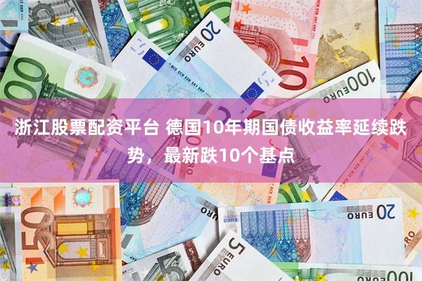 浙江股票配资平台 德国10年期国债收益率延续跌势，最新跌10个基点
