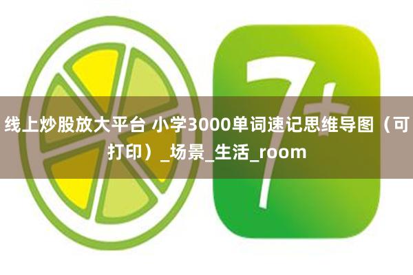 线上炒股放大平台 小学3000单词速记思维导图（可打印）_场景_生活_room