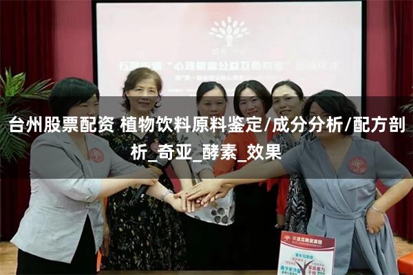 台州股票配资 植物饮料原料鉴定/成分分析/配方剖析_奇亚_酵素_效果