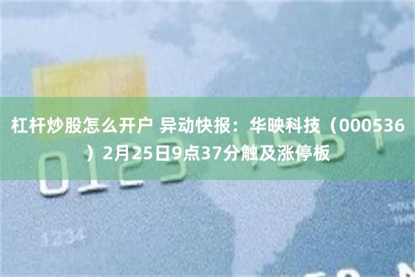 杠杆炒股怎么开户 异动快报：华映科技（000536）2月25日9点37分触及涨停板