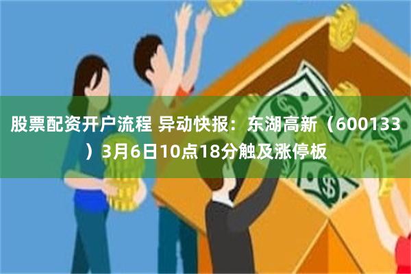 股票配资开户流程 异动快报：东湖高新（600133）3月6日10点18分触及涨停板
