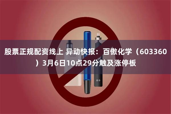 股票正规配资线上 异动快报：百傲化学（603360）3月6日10点29分触及涨停板