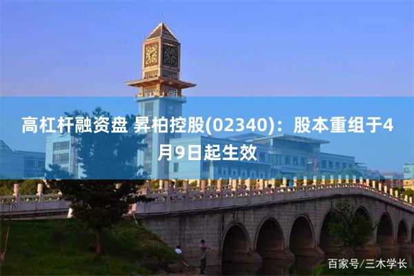 高杠杆融资盘 昇柏控股(02340)：股本重组于4月9日起生效