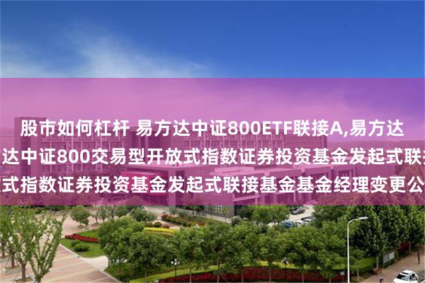 股市如何杠杆 易方达中证800ETF联接A,易方达中证800ETF联接C: 易方达中证800交易型开放式指数证券投资基金发起式联接基金基金经理变更公告