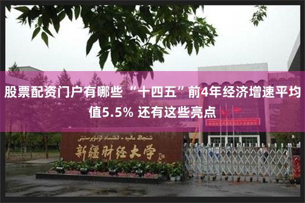 股票配资门户有哪些 “十四五”前4年经济增速平均值5.5% 还有这些亮点