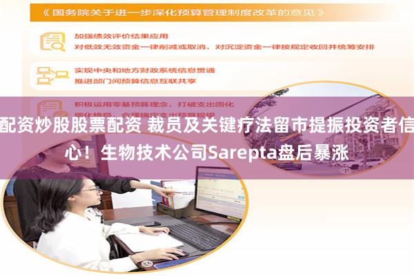 配资炒股股票配资 裁员及关键疗法留市提振投资者信心！生物技术公司Sarepta盘后暴涨