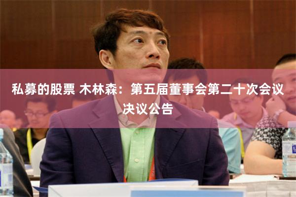 私募的股票 木林森：第五届董事会第二十次会议决议公告