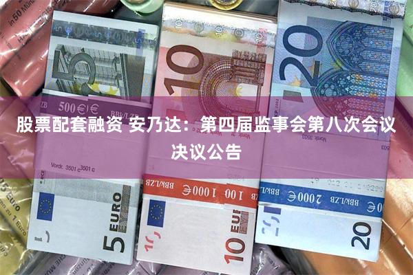 股票配套融资 安乃达：第四届监事会第八次会议决议公告