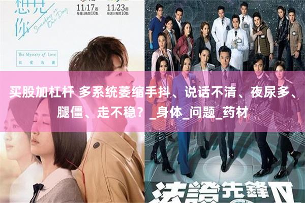 买股加杠杆 多系统萎缩手抖、说话不清、夜尿多、腿僵、走不稳？_身体_问题_药材