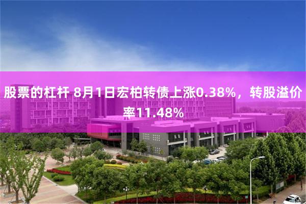 股票的杠杆 8月1日宏柏转债上涨0.38%，转股溢价率11.48%