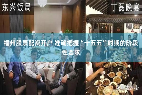 福州股票配资开户 准确把握“十五五”时期的阶段性要求