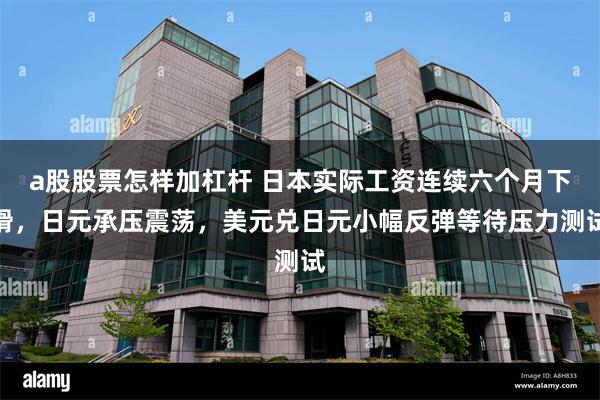 a股股票怎样加杠杆 日本实际工资连续六个月下滑，日元承压震荡，美元兑日元小幅反弹等待压力测试