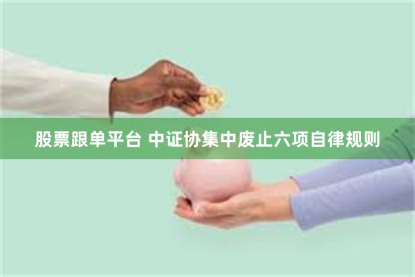 股票跟单平台 中证协集中废止六项自律规则